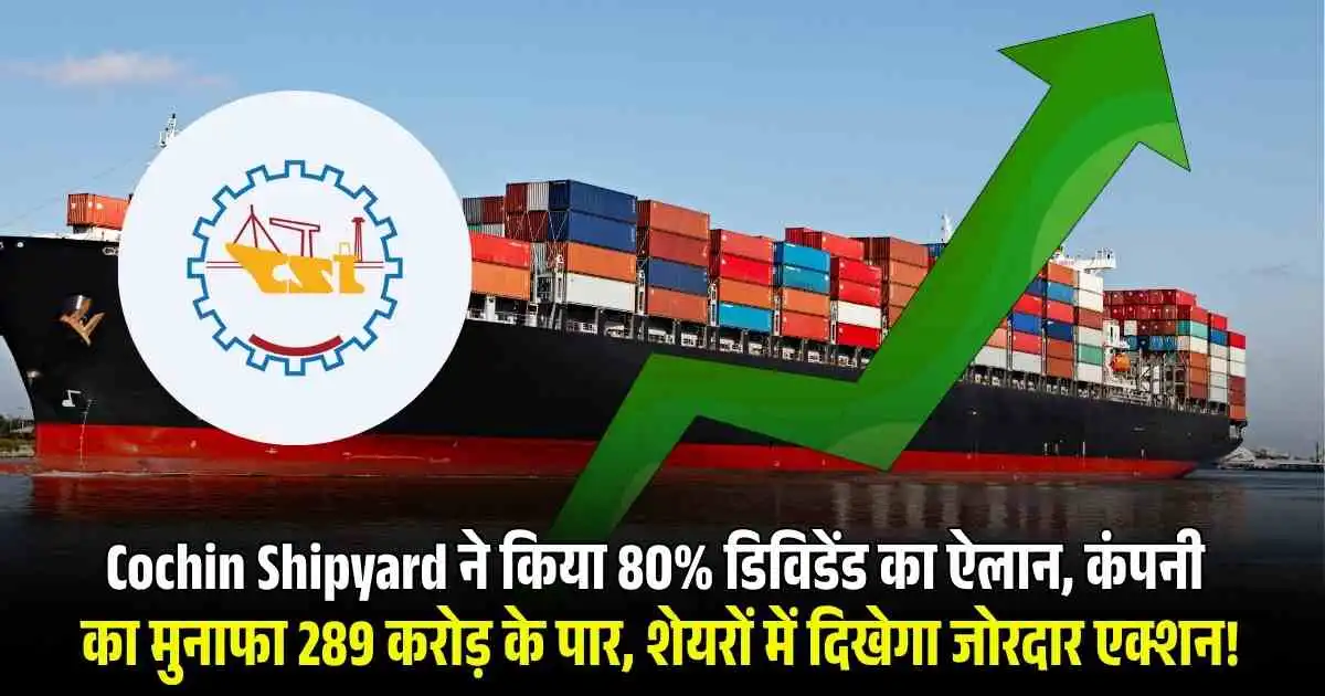 Cochin Shipyard ने किया 80% डिविडेंड का ऐलान, कंपनी का मुनाफा 289 करोड़ के पार, शेयरों में दिखेगा जोरदार एक्शन!