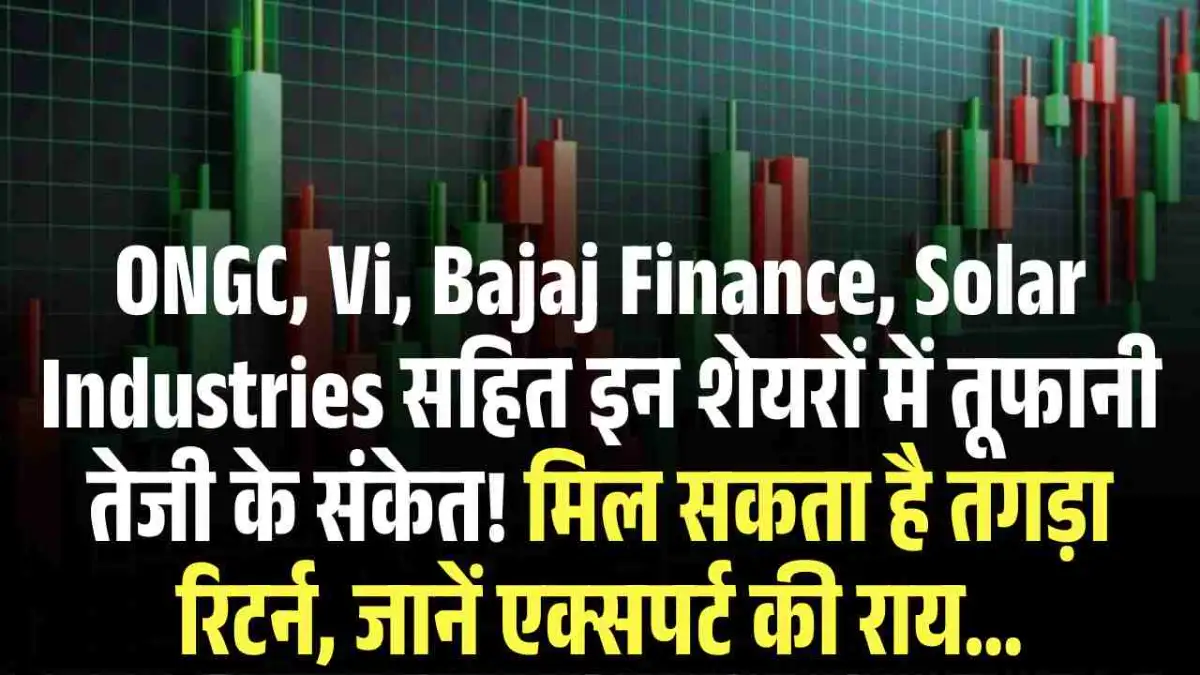 ONGC, Vi, Bajaj Finance, Solar Industries  सहित इन शेयरों में तूफानी तेजी के संकेत! मिल सकता है तगड़ा रिटर्न, जानें एक्सपर्ट की राय...
